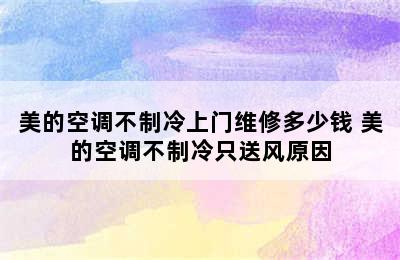 美的空调不制冷上门维修多少钱 美的空调不制冷只送风原因